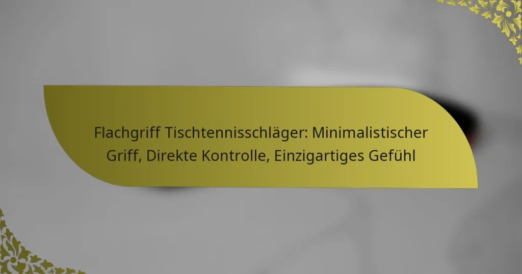 Flachgriff Tischtennisschläger: Minimalistischer Griff, Direkte Kontrolle, Einzigartiges Gefühl