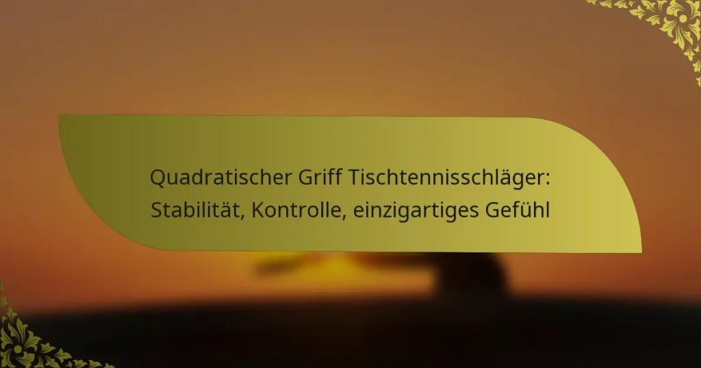 Quadratischer Griff Tischtennisschläger: Stabilität, Kontrolle, einzigartiges Gefühl