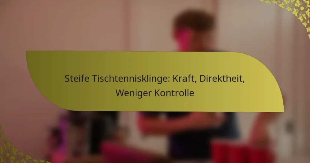 Steife Tischtennisklinge: Kraft, Direktheit, Weniger Kontrolle