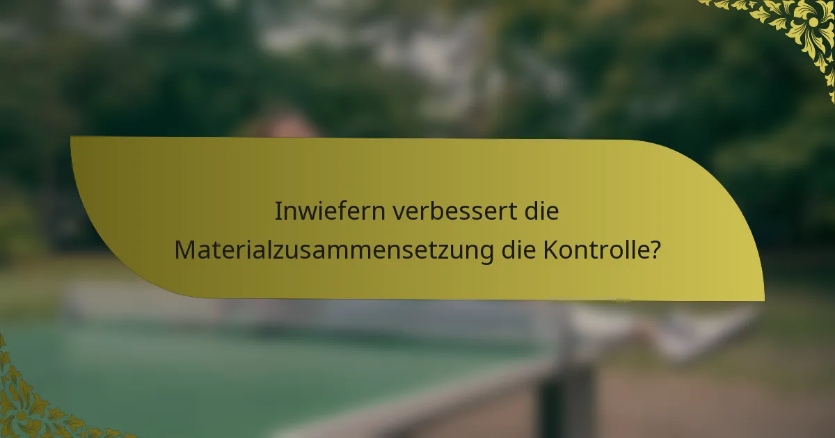 Inwiefern verbessert die Materialzusammensetzung die Kontrolle?