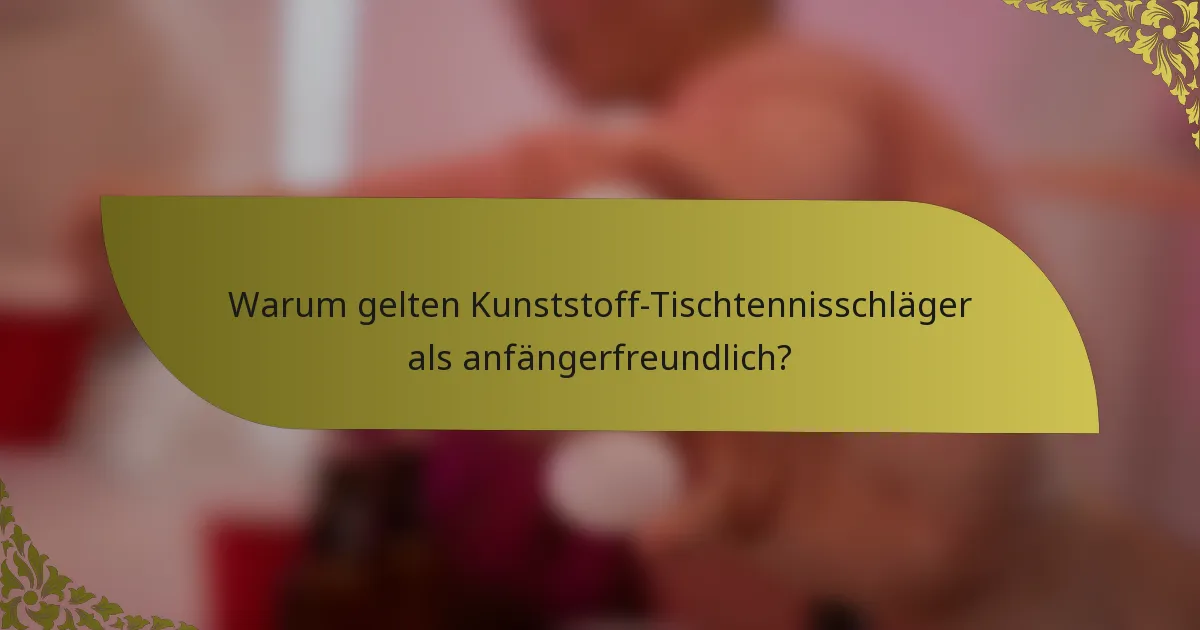Warum gelten Kunststoff-Tischtennisschläger als anfängerfreundlich?