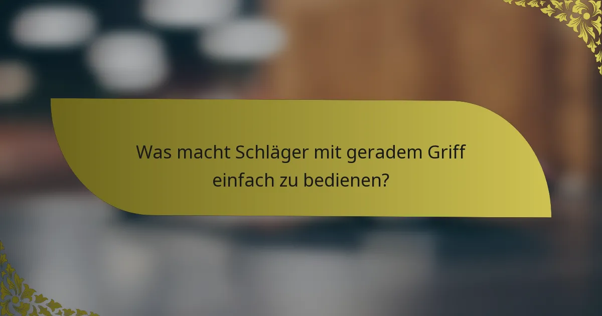 Was macht Schläger mit geradem Griff einfach zu bedienen?