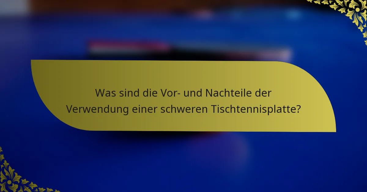 Was sind die Vor- und Nachteile der Verwendung einer schweren Tischtennisplatte?