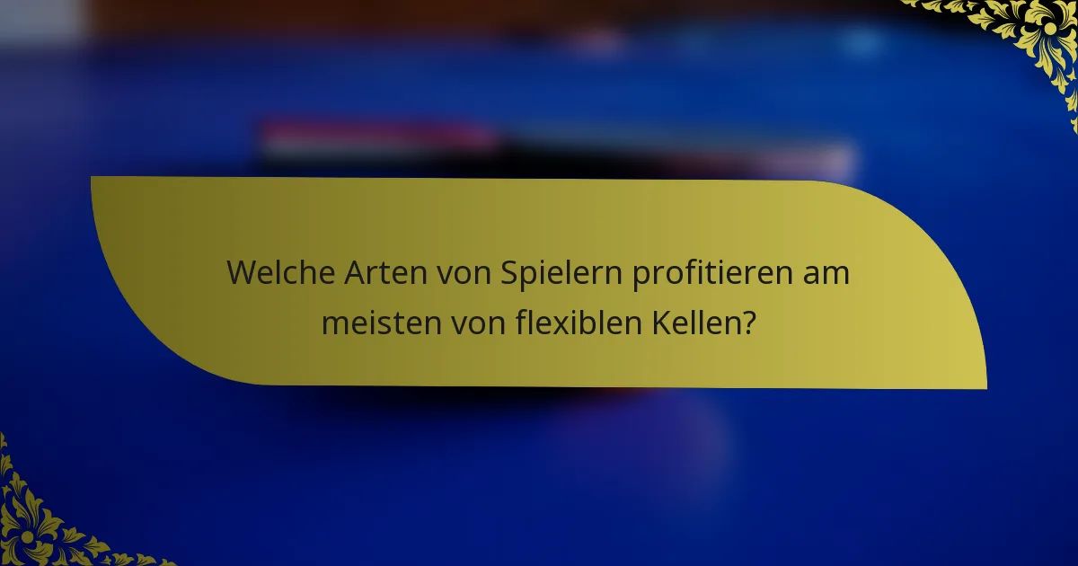Welche Arten von Spielern profitieren am meisten von flexiblen Kellen?
