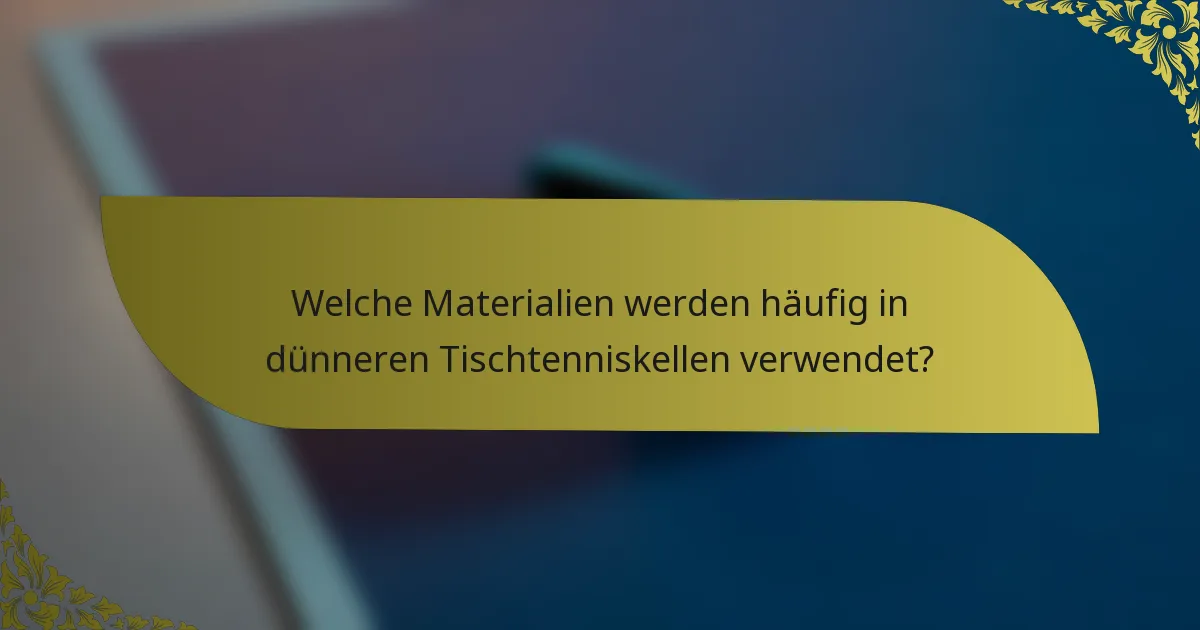 Welche Materialien werden häufig in dünneren Tischtenniskellen verwendet?