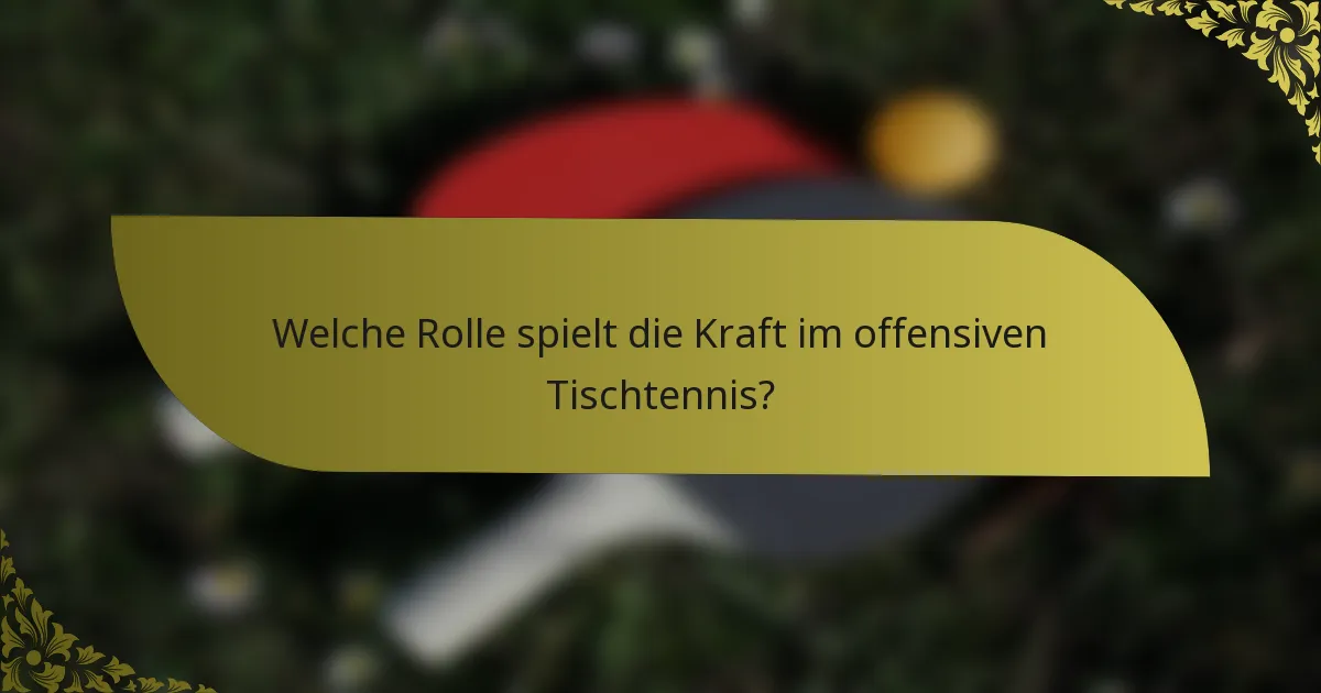 Welche Rolle spielt die Kraft im offensiven Tischtennis?