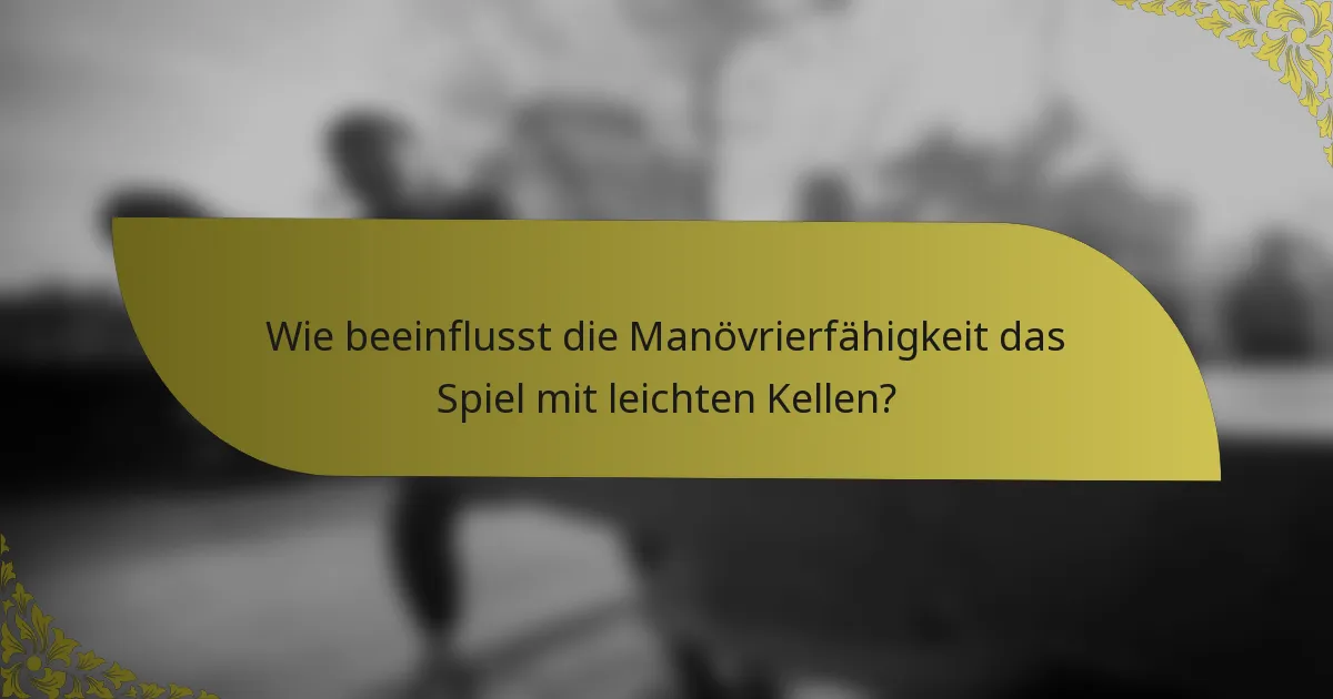 Wie beeinflusst die Manövrierfähigkeit das Spiel mit leichten Kellen?