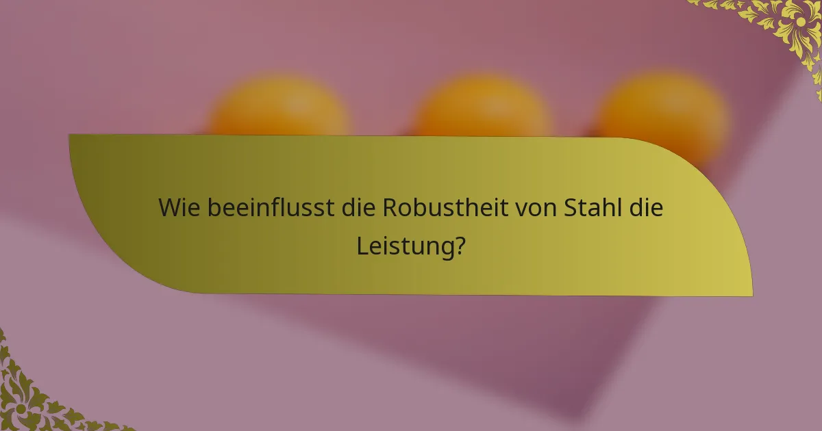 Wie beeinflusst die Robustheit von Stahl die Leistung?