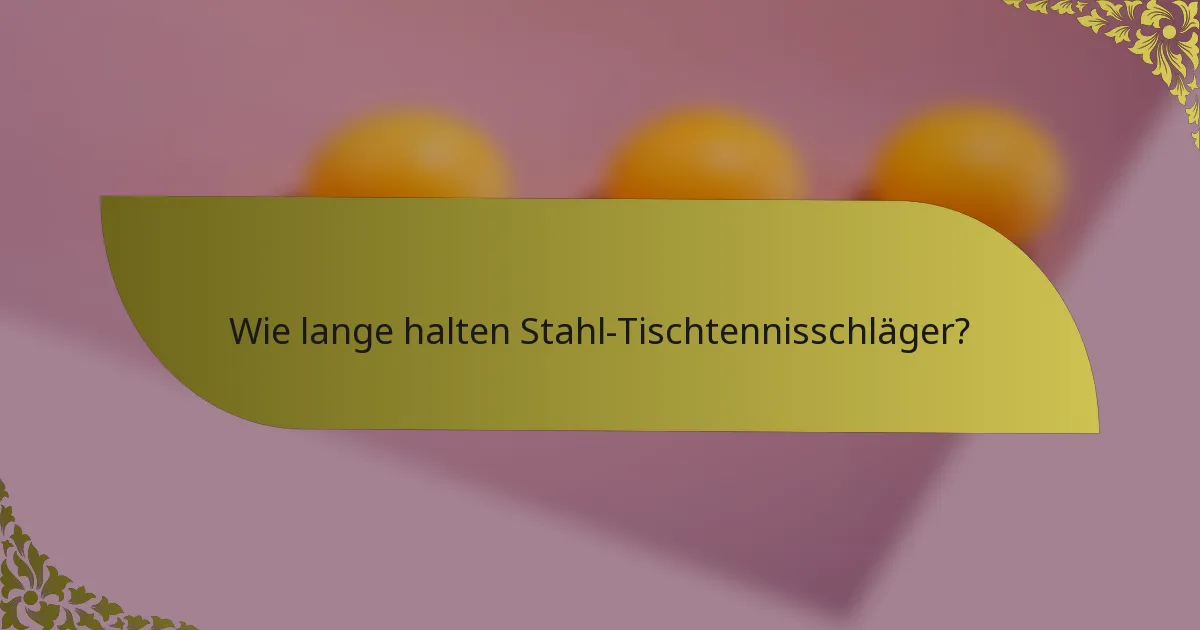 Wie lange halten Stahl-Tischtennisschläger?