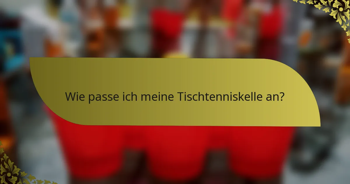 Wie passe ich meine Tischtenniskelle an?