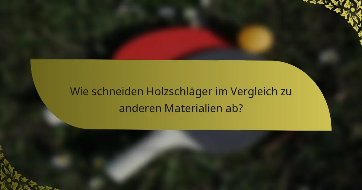 Wie schneiden Holzschläger im Vergleich zu anderen Materialien ab?