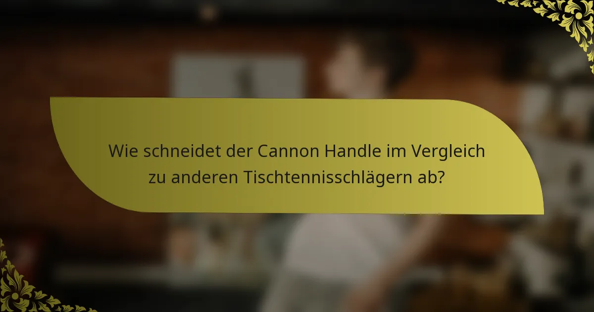 Wie schneidet der Cannon Handle im Vergleich zu anderen Tischtennisschlägern ab?