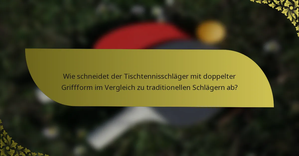 Wie schneidet der Tischtennisschläger mit doppelter Griffform im Vergleich zu traditionellen Schlägern ab?
