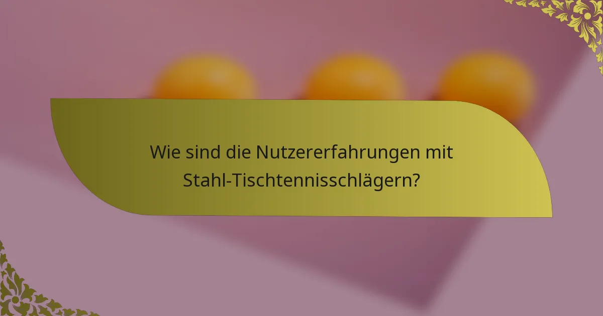 Wie sind die Nutzererfahrungen mit Stahl-Tischtennisschlägern?
