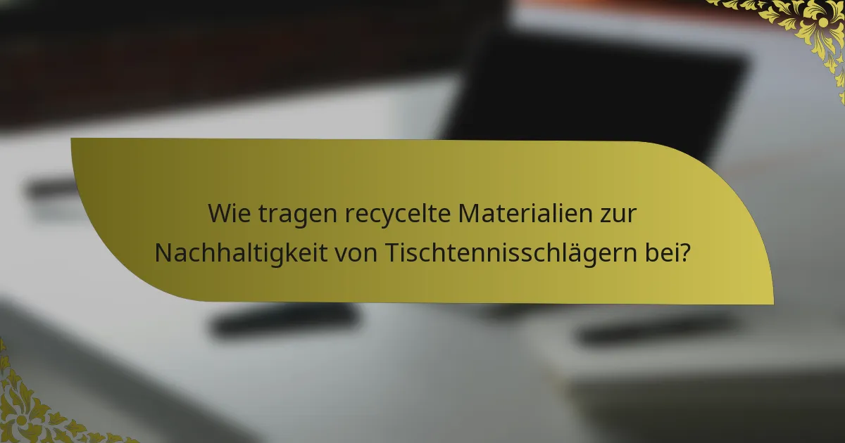 Wie tragen recycelte Materialien zur Nachhaltigkeit von Tischtennisschlägern bei?