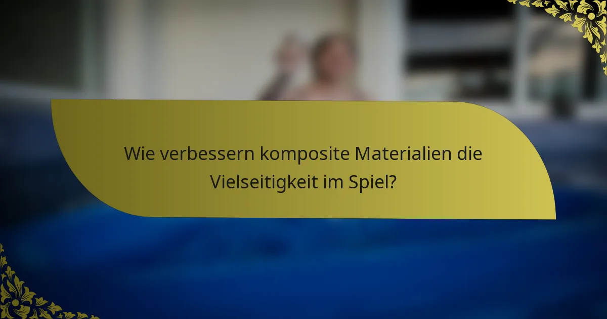 Wie verbessern komposite Materialien die Vielseitigkeit im Spiel?
